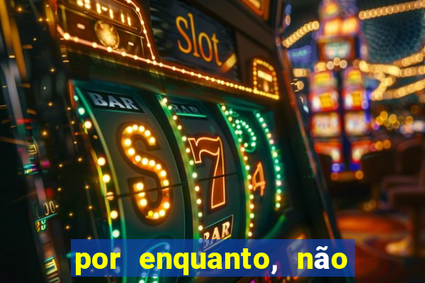 por enquanto, não podemos fazer envios para essa localização.